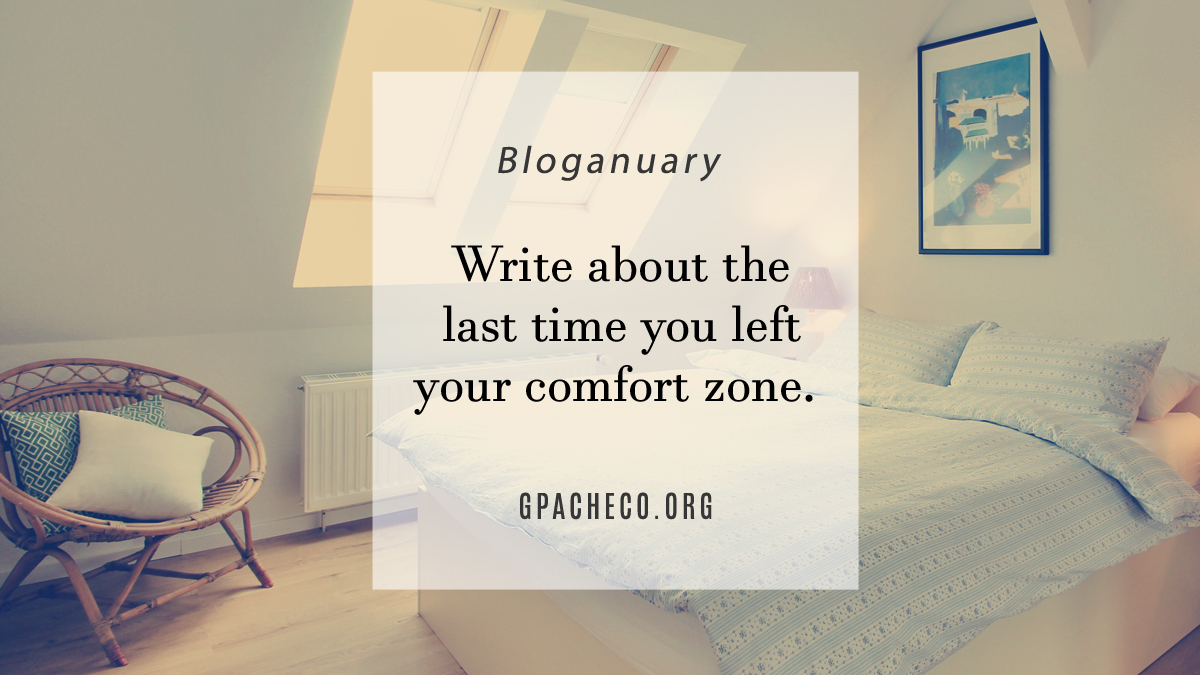 Write about the last time you left your comfort zone.