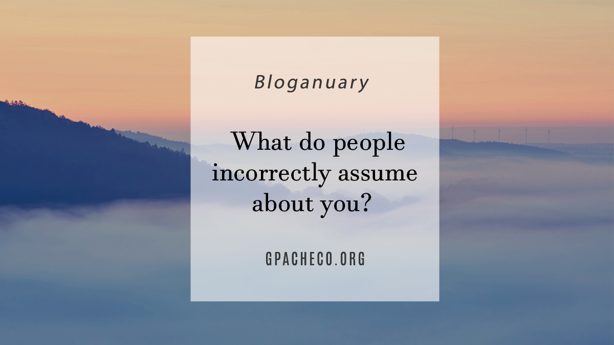 What do people incorrectly assume about you?