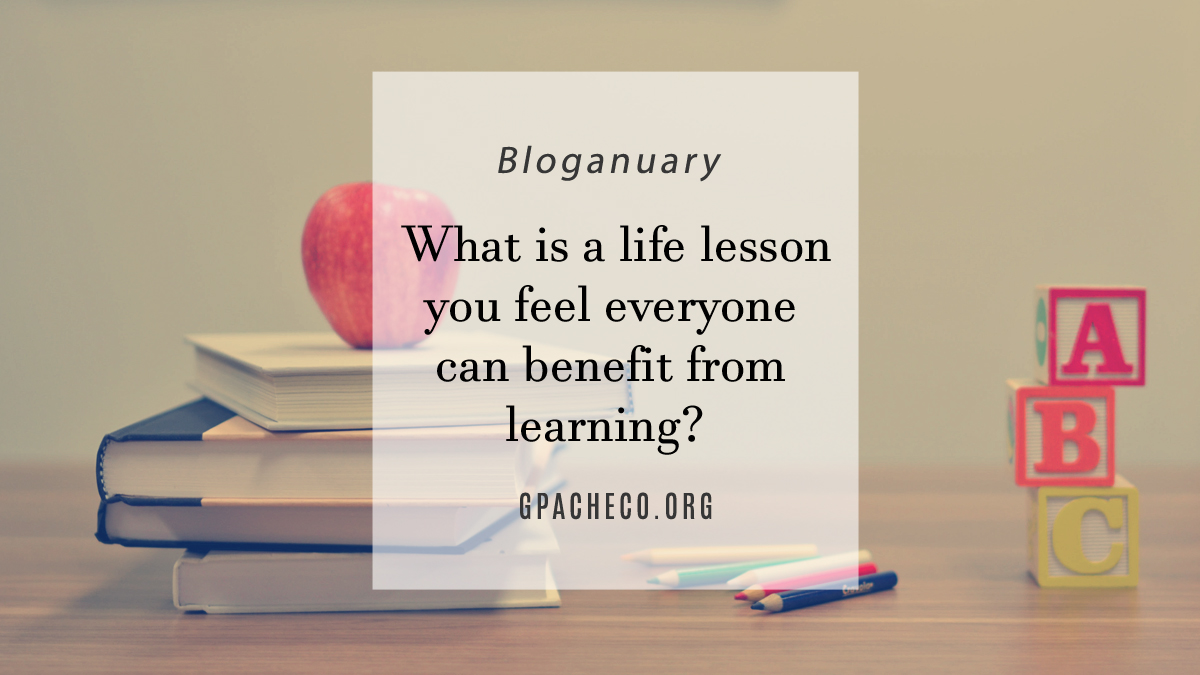 What is a life lesson you feel everyone can benefit from learning?