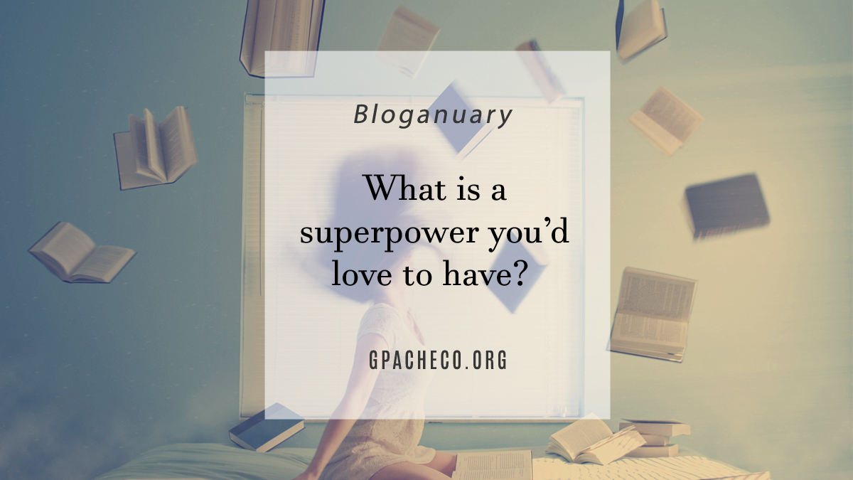 What is a superpower you’d love to have?