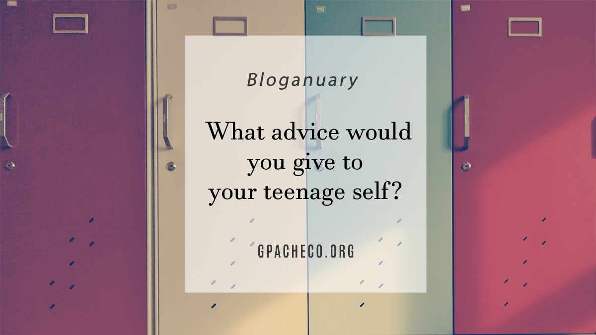 What advice would you give to your teenage self?